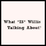 What IS Willis Talking About
